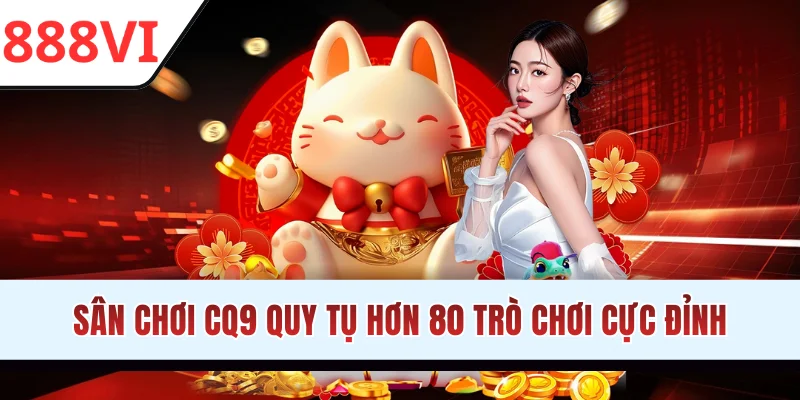 Sân chơi CQ9 quy tụ hơn 80 trò chơi cực đỉnh